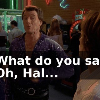 - What do you say? - Oh, Hal...