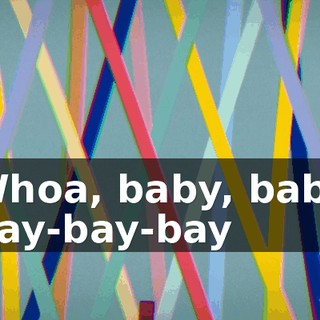 ♪ Whoa, baby, baby Bay-bay-bay ♪
