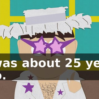 It was about 25 years ago.