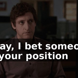 Okay, I bet someone in your position