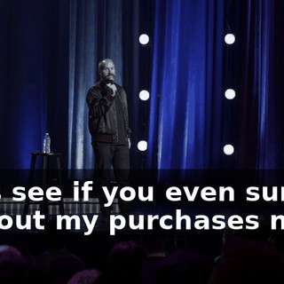 Let's see if you even survive without my purchases now.