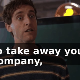 to take away your company,