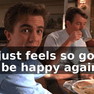 It just feels so good to be happy again.