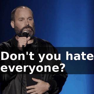 Don't you hate everyone?