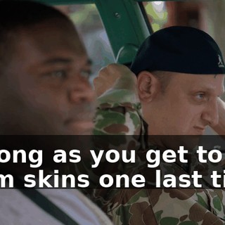 As long as you get to hit them skins one last time.