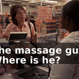 The massage guy. Where is he?