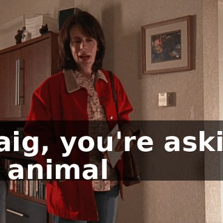 Craig, you're asking an animal