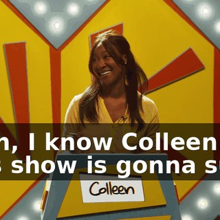 Yeah, I know Colleen. This show is gonna suck.