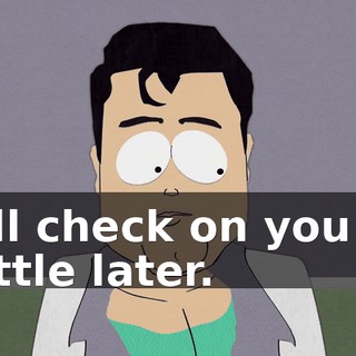 I'll check on you a little later.