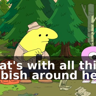 What's with all this rubbish around here?