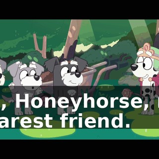 Oh, Honeyhorse, my dearest friend.