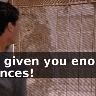 I've given you enough chances!