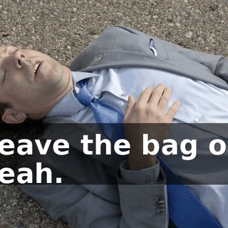 - Leave the bag out. - Yeah.