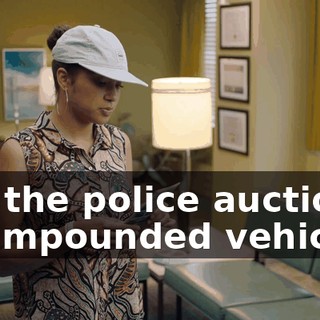 - At the police auction for impounded vehicles.
