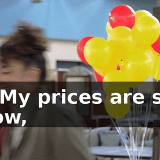 - My prices are so low,