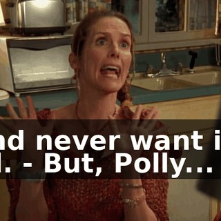 - And never want it to end. - But, Polly...