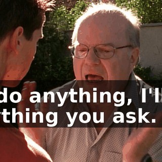 I'll do anything, I'll do anything you ask.
