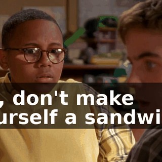 No, don't make yourself a sandwich.