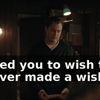 I need you to wish that I never made a wish.