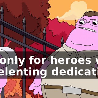 It's only for heroes with unrelenting dedication,