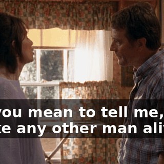 So, you mean to tell me, that unlike any other man alive,