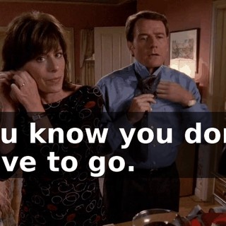 You know you don't have to go.
