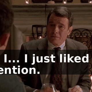 but I... I just liked the attention.