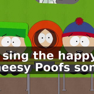 to sing the happy Cheesy Poofs song.