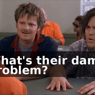 What's their damn problem?