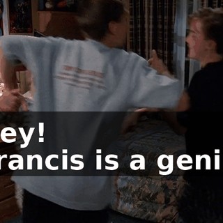 - Hey! - Francis is a genius.