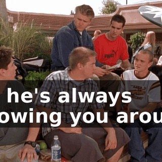 But he's always following you around.