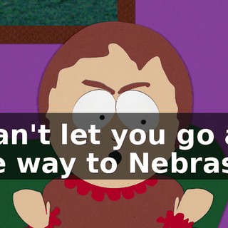 I can't let you go all the way to Nebraska