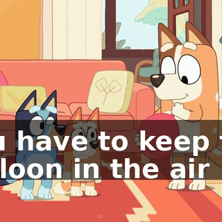You have to keep the balloon in the air