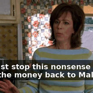 We just stop this nonsense and give the money back to Malcolm.