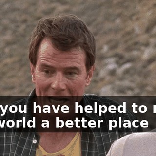 that you have helped to make the world a better place