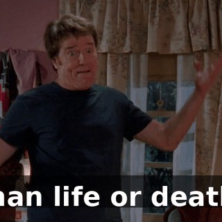 than life or death.
