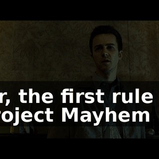 Sir, the first rule of Project Mayhem