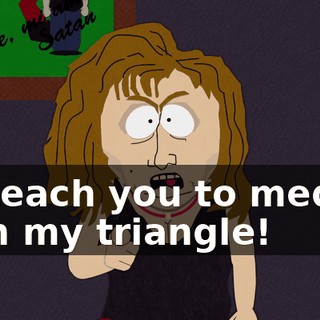 I'll teach you to meddle with my triangle!