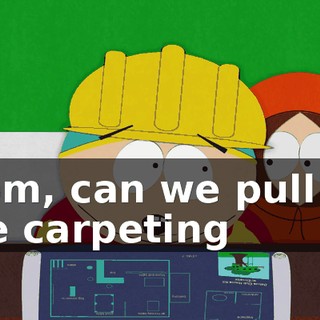 Mom, can we pull up the carpeting