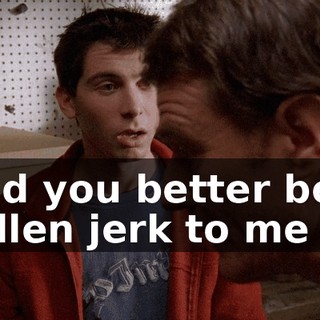 And you better be a sullen jerk to me