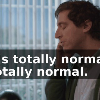 It's totally normal. Totally normal.