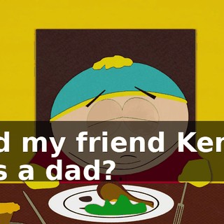 and my friend Kenny has a dad?