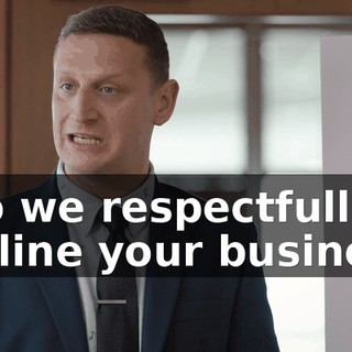 - So we respectfully decline your business.