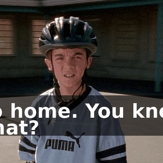 Go home. You know what?
