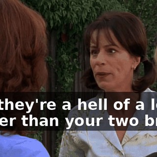 but they're a hell of a lot better than your two brats.