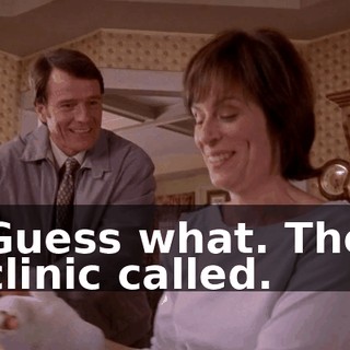 Guess what. The clinic called.