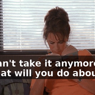 - I can't take it anymore! - What will you do about it?