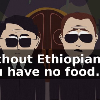 Without Ethiopians... you have no food.
