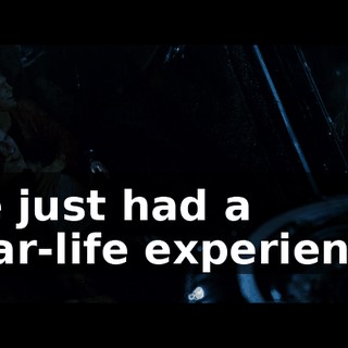 We just had a near-life experience.