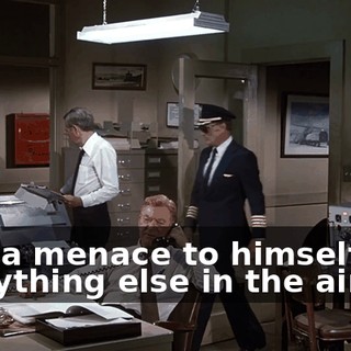 He's a menace to himself and everything else in the air.